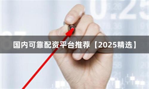 国内可靠配资平台推荐【2025精选】