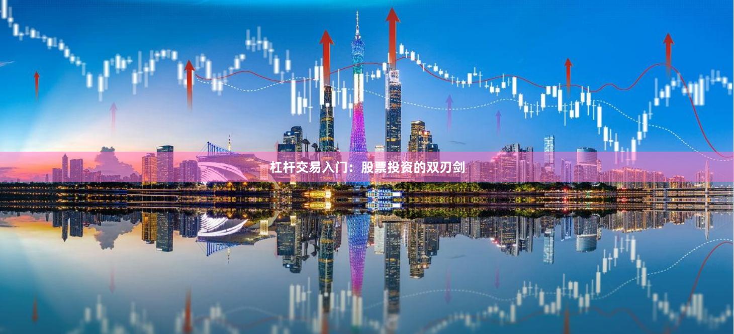 杠杆交易入门：股票投资的双刃剑