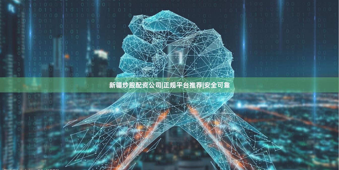 新疆炒股配资公司|正规平台推荐|安全可靠