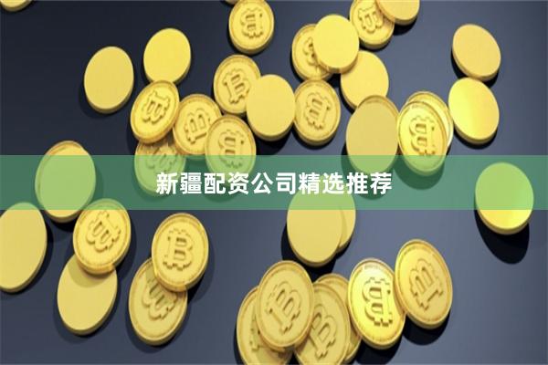 新疆配资公司精选推荐