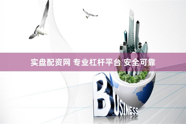 实盘配资网 专业杠杆平台 安全可靠