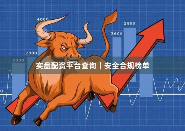 实盘配资平台查询｜安全合规榜单