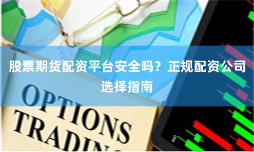 股票期货配资平台安全吗？正规配资公司选择指南