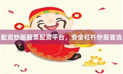 配资炒股股票配资平台，安全杠杆炒股首选