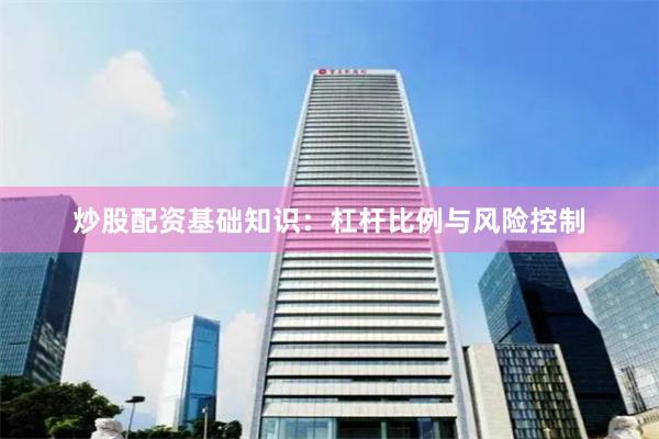 炒股配资基础知识：杠杆比例与风险控制