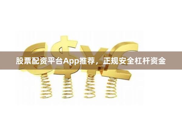 股票配资平台App推荐，正规安全杠杆资金