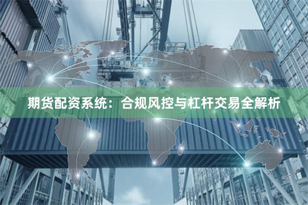 期货配资系统：合规风控与杠杆交易全解析