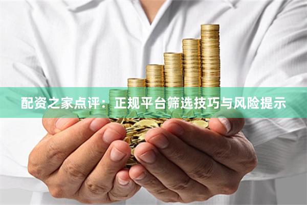 配资之家点评：正规平台筛选技巧与风险提示