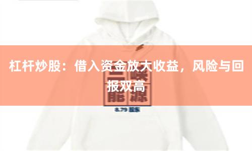 杠杆炒股：借入资金放大收益，风险与回报双高