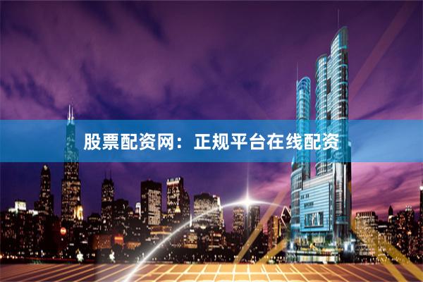 股票配资网：正规平台在线配资