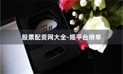 股票配资网大全-规平台榜单
