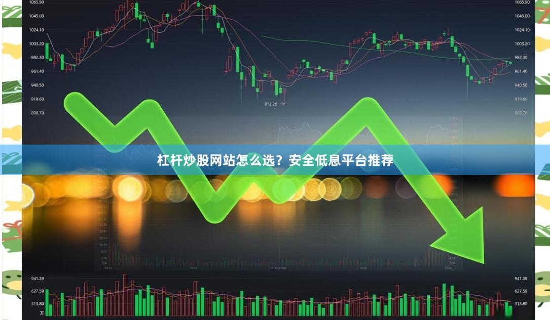 杠杆炒股网站怎么选？安全低息平台推荐