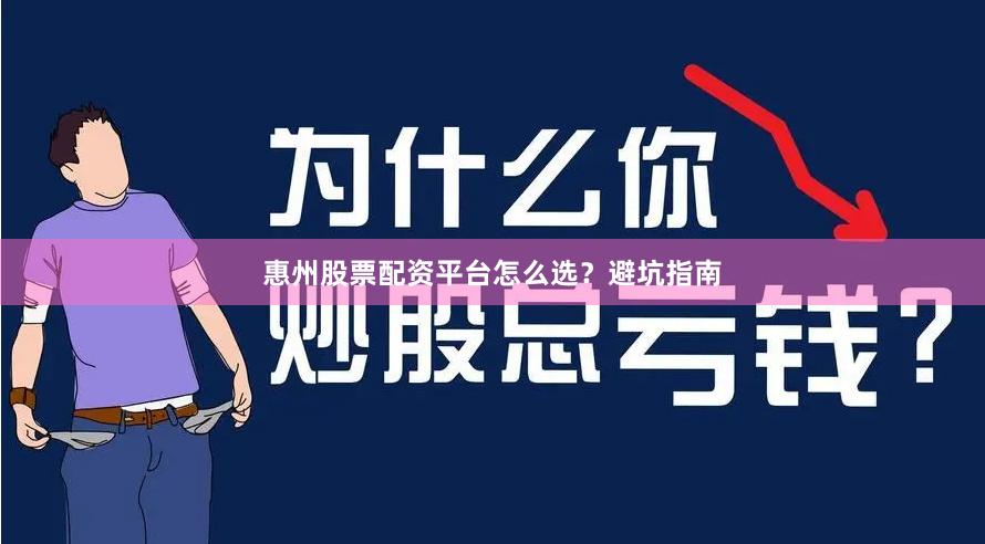 惠州股票配资平台怎么选？避坑指南