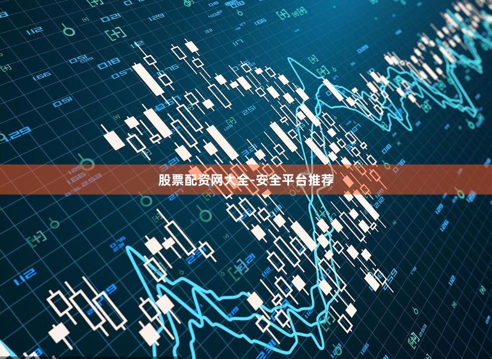 股票配资网大全-安全平台推荐